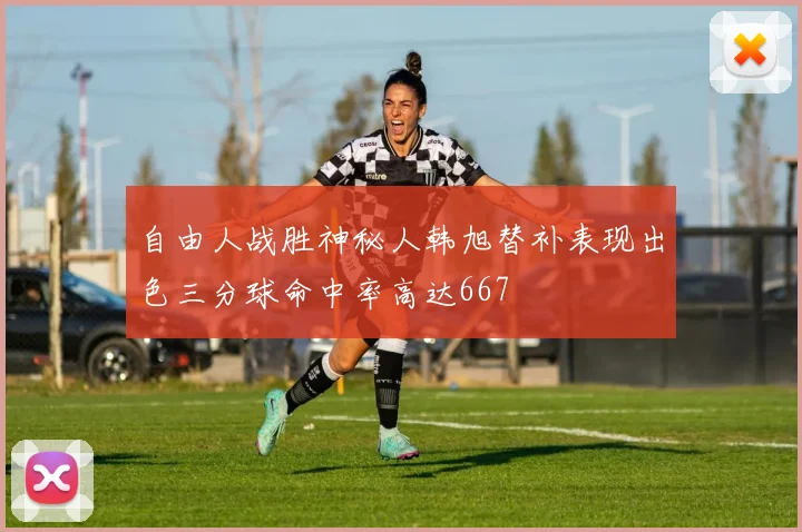 自由人战胜神秘人韩旭替补表现出色三分球命中率高达667