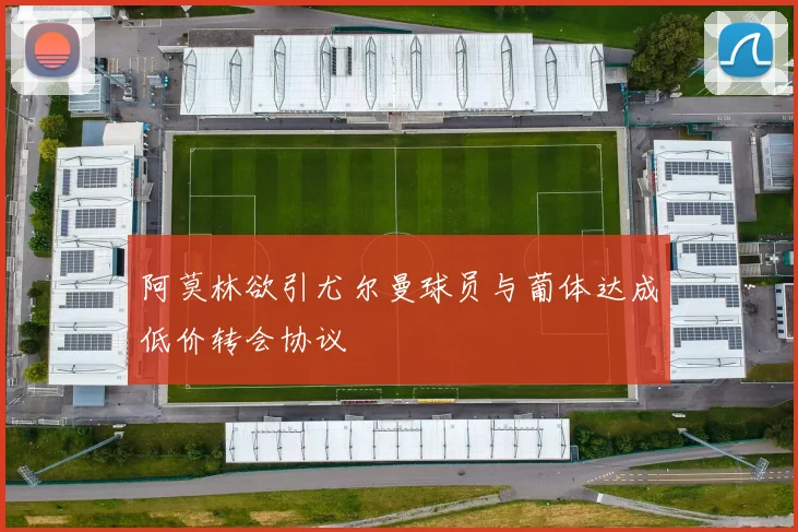 阿莫林欲引尤尔曼球员与葡体达成低价转会协议