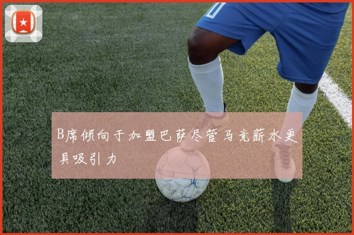 B席倾向于加盟巴萨尽管马竞薪水更具吸引力